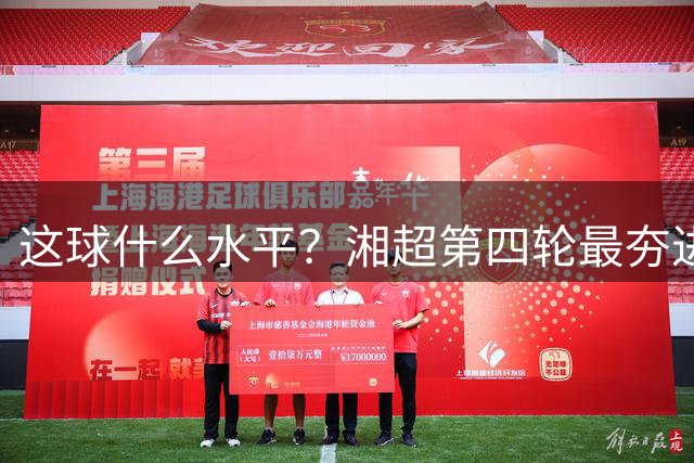 这球什么水平？湘超第四轮最夯进球：神龙摆尾+角球破门+任意球绝杀，每一个都太炸了